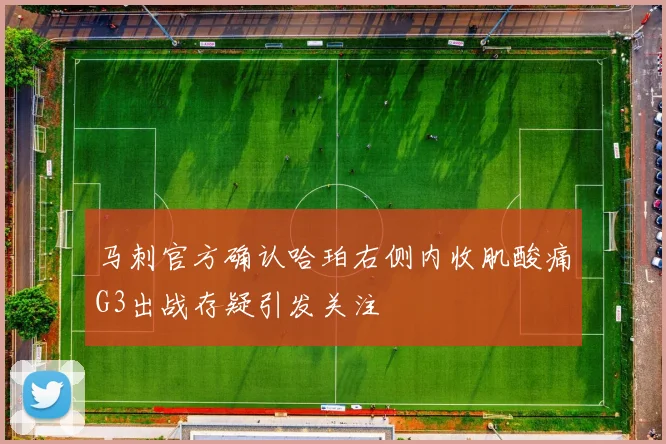 马刺官方确认哈珀右侧内收肌酸痛G3出战存疑引发关注