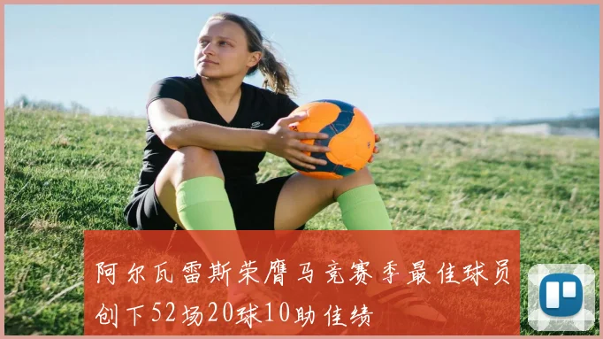 阿尔瓦雷斯荣膺马竞赛季最佳球员创下52场20球10助佳绩