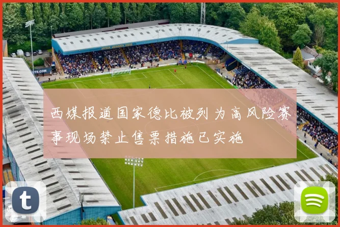 西媒报道国家德比被列为高风险赛事现场禁止售票措施已实施