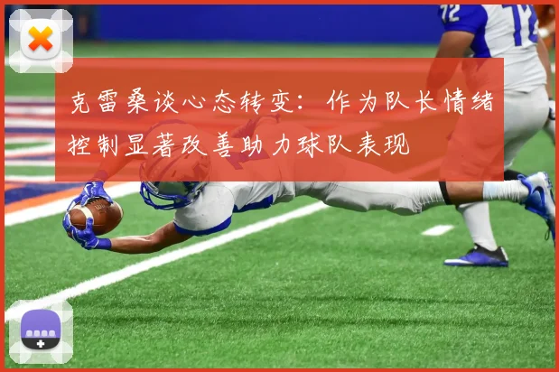 克雷桑谈心态转变：作为队长情绪控制显著改善助力球队表现