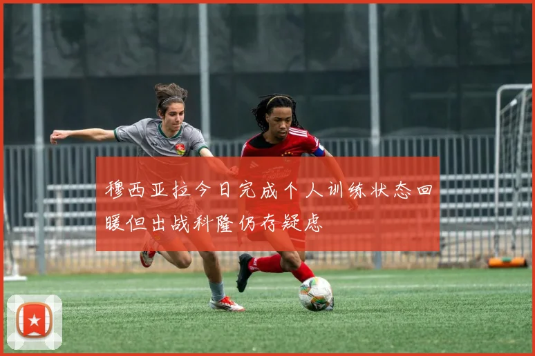 穆西亚拉今日完成个人训练状态回暖但出战科隆仍存疑虑